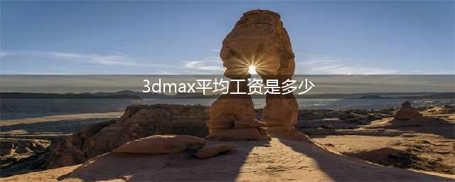 3dmax平均工资是多少？ 3dmax人物建模(3dmax平均工资是多少)