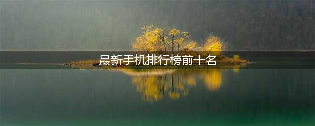 最新手机排行榜2023前十名(最新手机排行榜前十名)