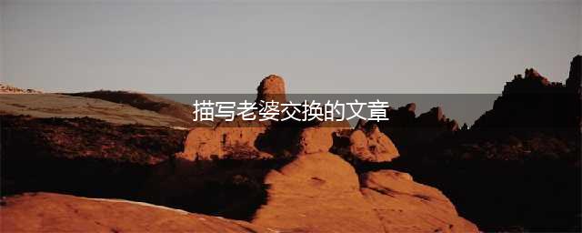 一个世纪前的“交换妻子”风俗那些被交易的女人们(描写老婆交换的文章)
