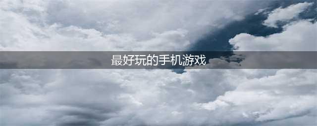 2022好玩的游戏推荐手机游戏 十大最好玩的手机游戏合集(最好玩的手机游戏)