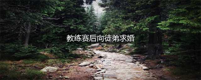 浪漫!击剑教练赛后向美女徒弟求婚成功,交往17年10年首次求婚遭拒(教练赛后向徒弟求婚)