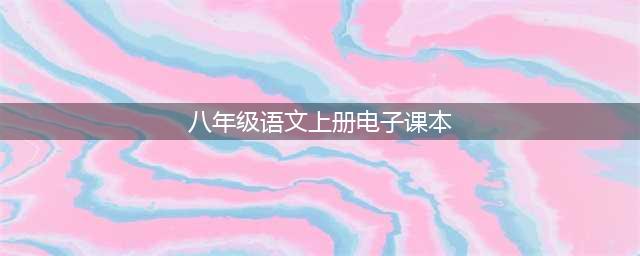 部编语文八年级上册教材电子课本(八年级语文上册电子课本)
