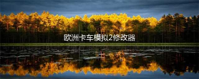 《欧洲卡车模拟2》修改器怎么用 修改器存档下载及使用教程(欧洲卡车模拟2修改器)