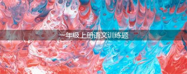 一年级上册语文基础练习题，给孩子打印学习（完整版）(一年级上册语文训练题)