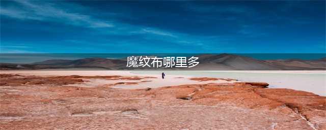 《魔兽世界怀旧服》魔纹布在哪里刷 魔纹布刷新位置分享(魔纹布哪里多)