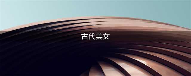 中国古代著名的30位美女，历史上令人神往的30个女人，你喜欢吗？(古代美女)