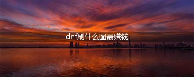 dnf搬砖2023收益图 dnf平民搬砖哪里最赚钱2023