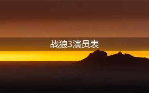 《战狼3》演员名单流出：吴京、赵文卓、邹兆龙、樊少皇、释延能(战狼3演员表)