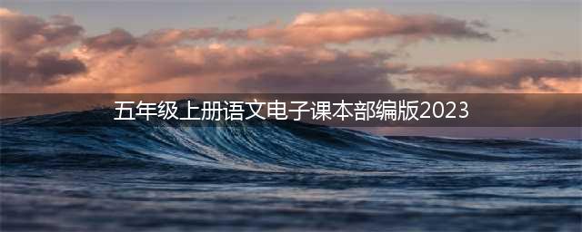 部编版小学五年级语文上册电子课本教材（高清电子版）(五年级上册语文电子课本部编版2023)