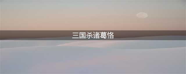 三国杀诸葛恪技能详解(三国杀诸葛恪)