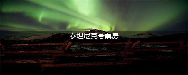 全球票房超过10亿美金的电影，你看过几部？(泰坦尼克号票房)