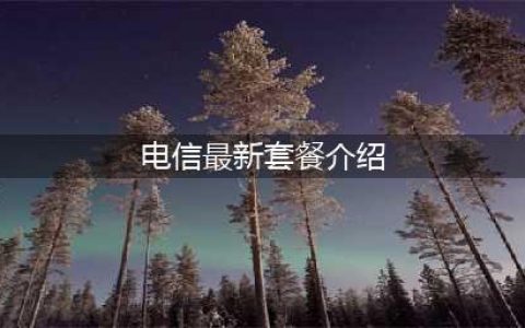 电信套餐资费一览表2023年(中国电信2023年最新资费套餐一览表)(电信最新套餐介绍)