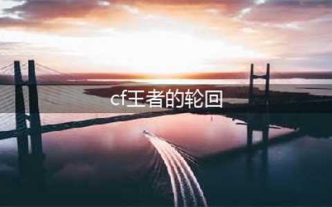 CF2021暑期王者轮回活动(cf王者的轮回)