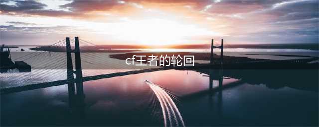 CF2021暑期王者轮回活动(cf王者的轮回)