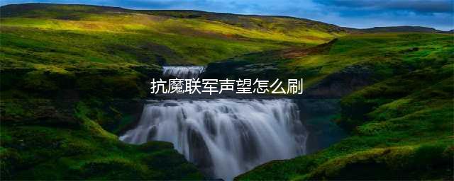 《魔兽世界》抗魔联军声望怎么刷 刷军声望方法介绍(抗魔联军声望怎么刷)