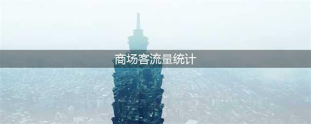 如何统计客流量？商场客流统计怎么做？(商场客流量统计)