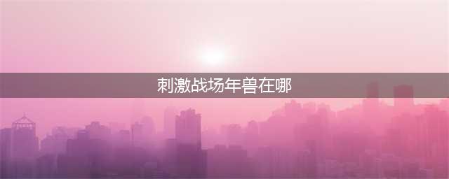 《绝地求生刺激战场》雪地/海岛地图年兽位置大全 年兽位置在哪(刺激战场年兽在哪)