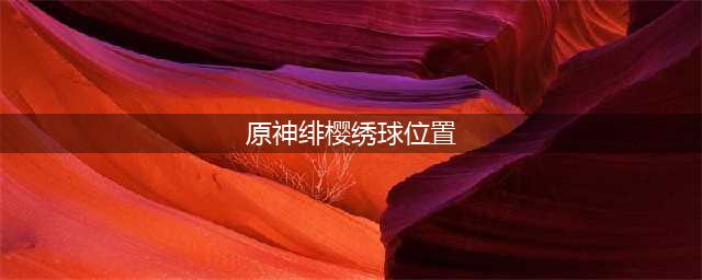 原神绯樱绣球分布位置一览 绯樱绣球怎么采集