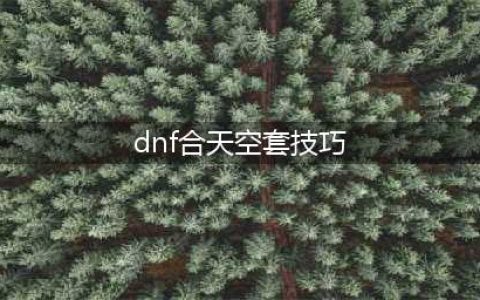 《DNF》合天空套合成方法详解 DNF合天空套合成方法技巧一览(dnf合天空套技巧)