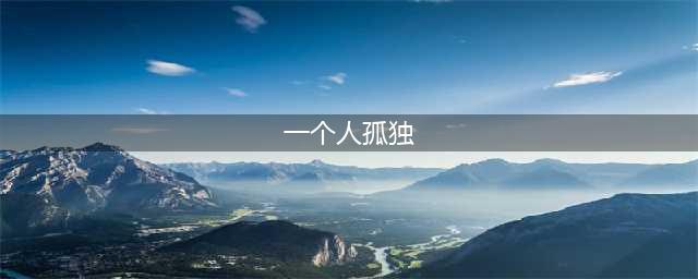 感觉一个人很孤独(一个人孤独)