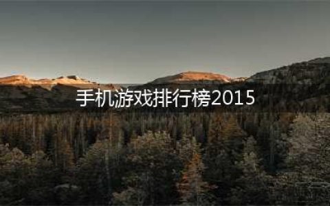 手游排行榜2015前十名，一月手机游戏排行榜前十名(手机游戏排行榜2015)