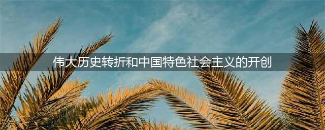 【党史学习教育】第七章-伟大的历史转折和中国特色社会主义的开创(伟大历史转折和中国特色社会主义的开创)