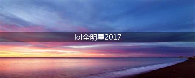 《LOL》2017全明星赛介绍 全明星赛赛程介绍(lol全明星2017)