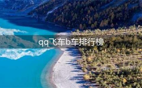 《qq飞车》2018最新b车排行榜一览 最好B车推荐(qq飞车b车排行榜)