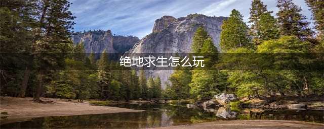 《绝地求生》怎么玩 吃鸡玩法介绍(绝地求生怎么玩)