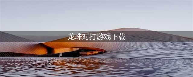 龙珠格斗手游手机版下载3D合集2021 龙珠格斗游戏排行榜大全(龙珠对打游戏下载)