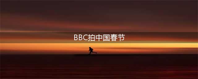 BBC拍了部《中国春节》，却把上亿中国人看哭了(BBC拍中国春节)