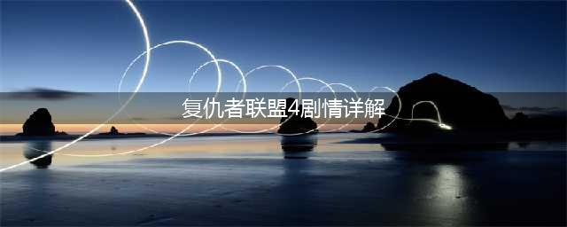 《复仇者联盟4》剧情全面讲解(复仇者联盟4剧情详解)