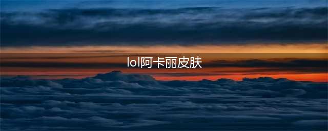 《LOL》星之守护者阿卡丽皮肤特效一览(lol阿卡丽皮肤)