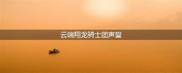 《魔兽世界》云端翔龙骑士团声望速刷方法分享(云端翔龙骑士团声望)