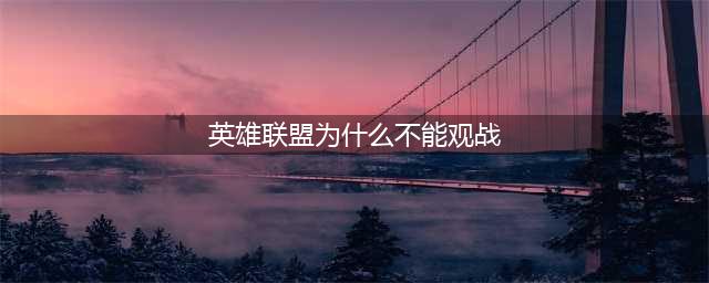 《lol》不能观战是什么原因 不能观战怎么解决(英雄联盟为什么不能观战)