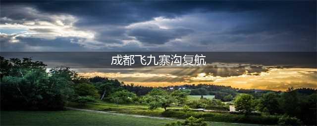 成都飞九寨沟航线8日复航 九寨沟景区灾后恢复重建情况如何？(成都飞九寨沟复航)
