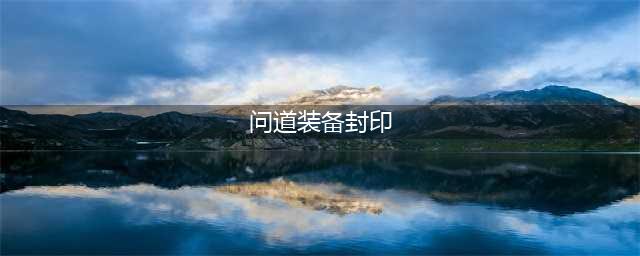 问道手游装备封印系统介绍 装备绑定方法(问道装备封印)