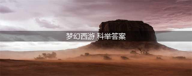 《梦幻西游手游》科举乡试答案大全 2022最新科举乡试答案汇总(梦幻西游 科举答案)