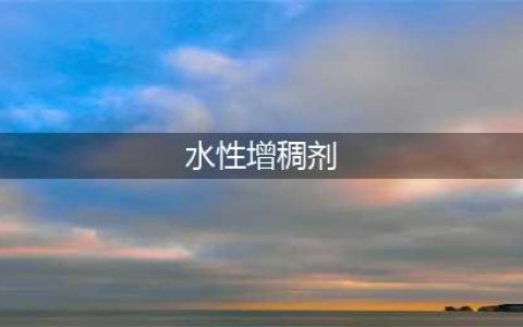 水性增稠剂的增稠能力绝了(水性增稠剂)