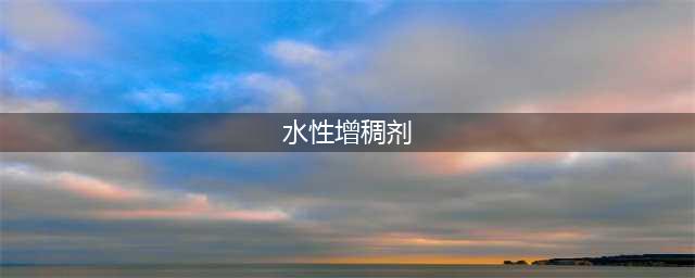 水性增稠剂的增稠能力绝了(水性增稠剂)