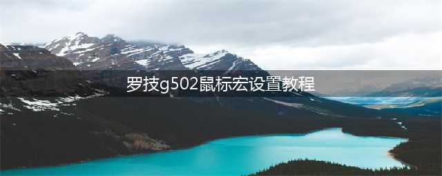 一看就会的罗技G502、G402游戏鼠标宏设置教程(罗技g502鼠标宏设置教程)