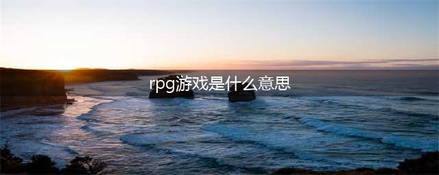 rpg游戏是什么意思啊(rpg游戏是什么意思)