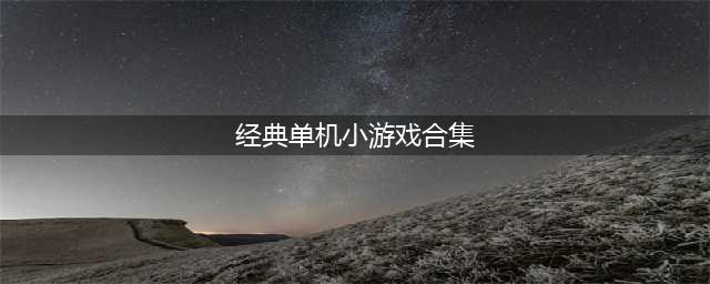经典小游戏大集合有哪些 经典小游戏合集单机版下载(经典单机小游戏合集)