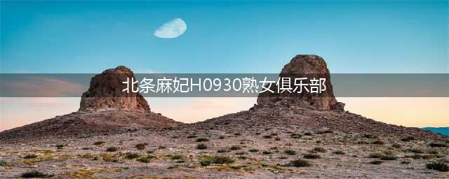 出道17年，业界王者！熟女届GOAT(北条麻妃H0930熟女俱乐部)