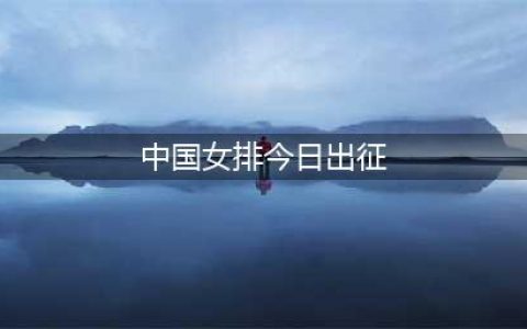 中国女排出征巴黎时间确定 漳州训练公布 朱婷状态佳 蔡斌谈奥运首要目标(中国女排今日出征)