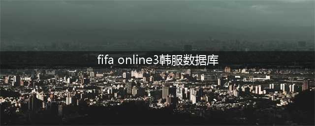 《fifaonline3》数据库查询地址 最新韩服数据库助教查询(fifa online3韩服数据库)