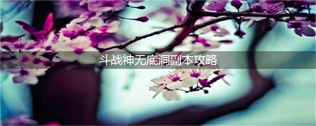 斗战神无底洞副本攻略