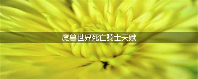 魔兽世界死亡骑士带什么天赋好