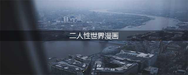 探索两人性世界的奇幻旅程——《两人性世界漫画67》解析(二人性世界漫画)