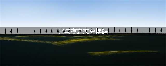 光与夜之恋兑换码是什么 兑换码通用2023